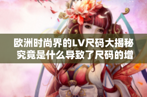 歐洲時尚界的LV尺碼大揭秘 究竟是什么導致了尺碼的增加？