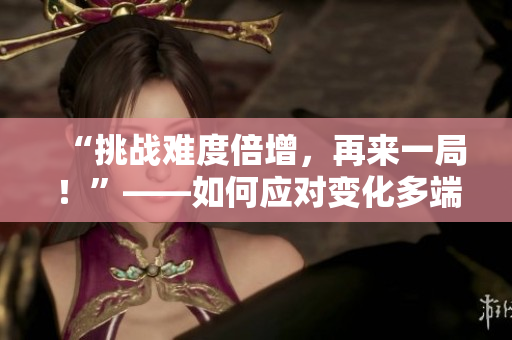 “挑戰(zhàn)難度倍增，再來一局！”——如何應(yīng)對變化多端的筆試考題