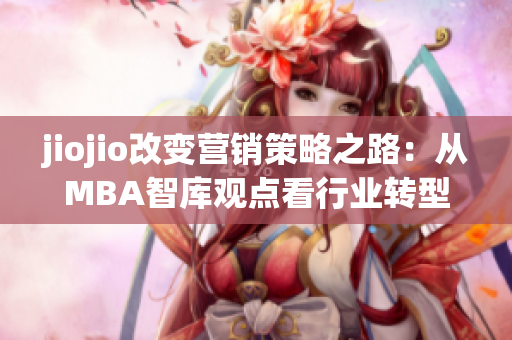 jiojio改變營銷策略之路：從MBA智庫觀點看行業(yè)轉型趨勢