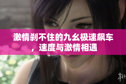 激情剎不住的九幺極速飆車 ，速度與激情相遇