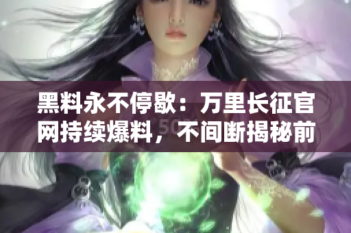 黑料永不停歇：萬(wàn)里長(zhǎng)征官網(wǎng)持續(xù)爆料，不間斷揭秘前行