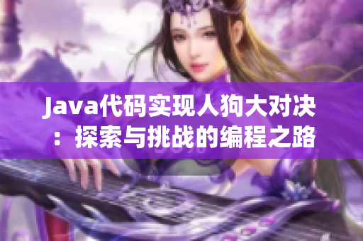 Java代碼實(shí)現(xiàn)人狗大對(duì)決：探索與挑戰(zhàn)的編程之路