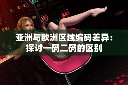 亞洲與歐洲區(qū)域編碼差異：探討一碼二碼的區(qū)別