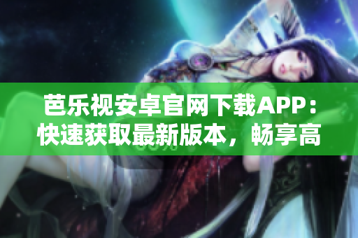 芭樂(lè)視安卓官網(wǎng)下載APP：快速獲取最新版本，暢享高清影視！