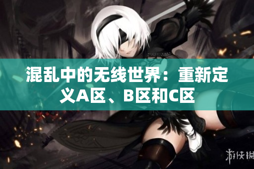 混亂中的無線世界：重新定義A區(qū)、B區(qū)和C區(qū)