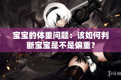 寶寶的體重問題：該如何判斷寶寶是不是偏重？