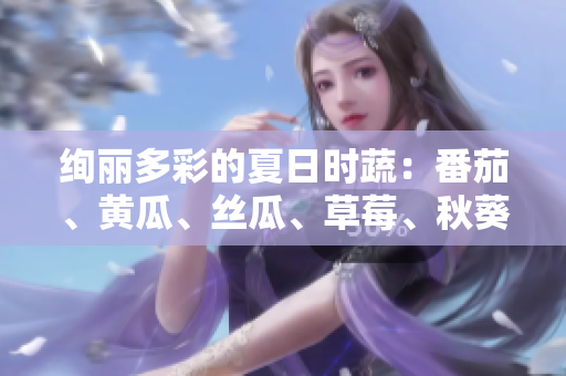 絢麗多彩的夏日時(shí)蔬：番茄、黃瓜、絲瓜、草莓、秋葵應(yīng)用大全