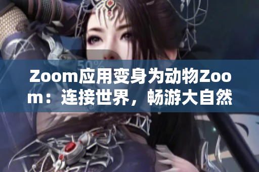 Zoom應用變身為動物Zoom：連接世界，暢游大自然