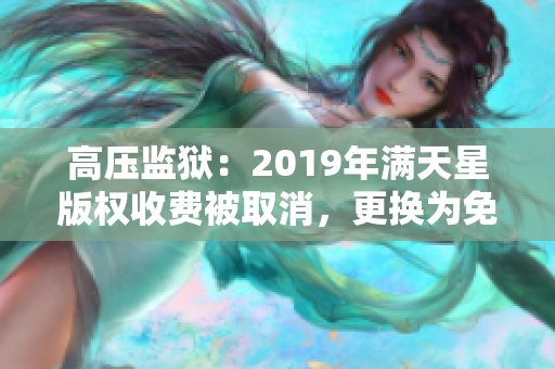 高壓監(jiān)獄：2019年滿(mǎn)天星版權(quán)收費(fèi)被取消，更換為免費(fèi)模式