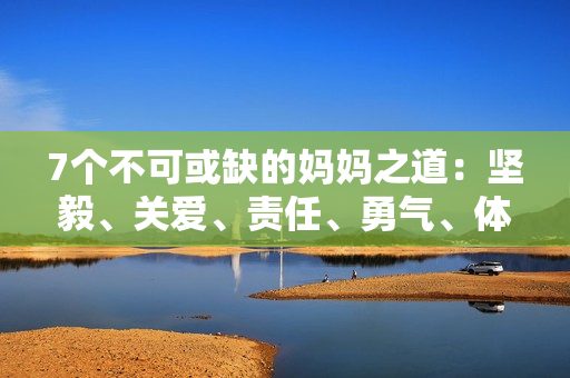7個(gè)不可或缺的媽媽之道：堅(jiān)毅、關(guān)愛(ài)、責(zé)任、勇氣、體貼、教導(dǎo)與寬容