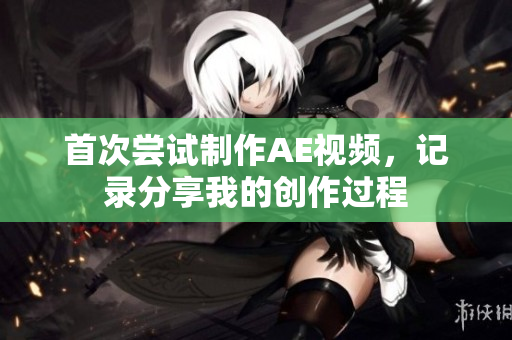 首次嘗試制作AE視頻，記錄分享我的創(chuàng)作過程