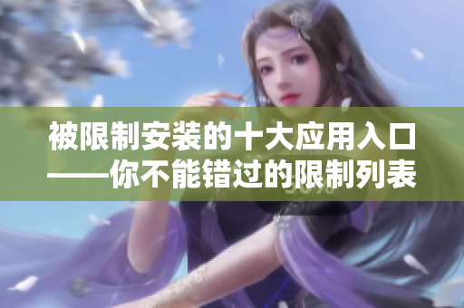 被限制安裝的十大應(yīng)用入口——你不能錯(cuò)過(guò)的限制列表