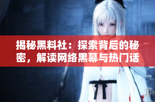 揭秘黑料社：探索背后的秘密，解讀網(wǎng)絡(luò)黑幕與熱門(mén)話(huà)題