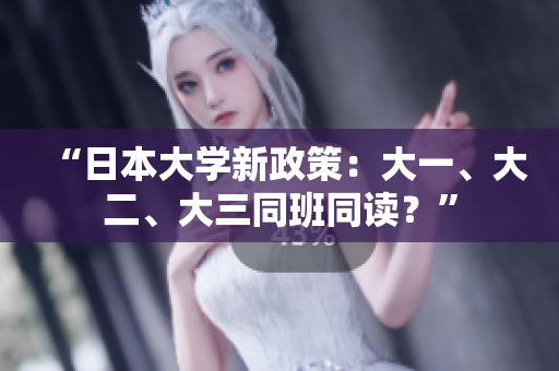 “日本大學(xué)新政策：大一、大二、大三同班同讀？”