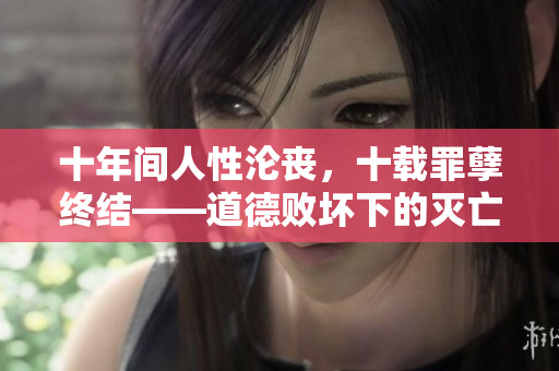 十年間人性淪喪，十載罪孽終結——道德敗壞下的滅亡
