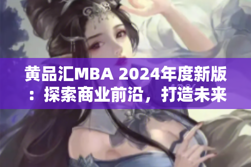 黃品匯MBA 2024年度新版：探索商業(yè)前沿，打造未來智慧領袖