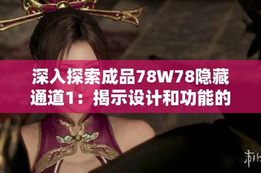 深入探索成品78W78隱藏通道1：揭示設(shè)計和功能的細(xì)節(jié)