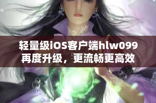 輕量級(jí)iOS客戶端hlw099再度升級(jí)，更流暢更高效