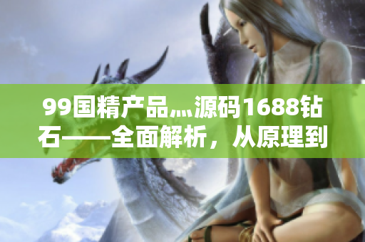 99國精產(chǎn)品灬源碼1688鉆石——全面解析，從原理到實戰(zhàn)