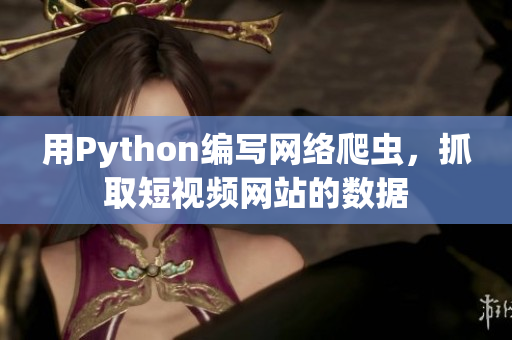 用Python編寫網(wǎng)絡(luò)爬蟲(chóng)，抓取短視頻網(wǎng)站的數(shù)據(jù)