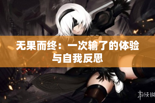 無(wú)果而終：一次輸了的體驗(yàn)與自我反思