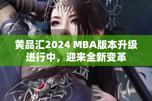 黃品匯2024 MBA版本升級(jí)進(jìn)行中，迎來(lái)全新變革