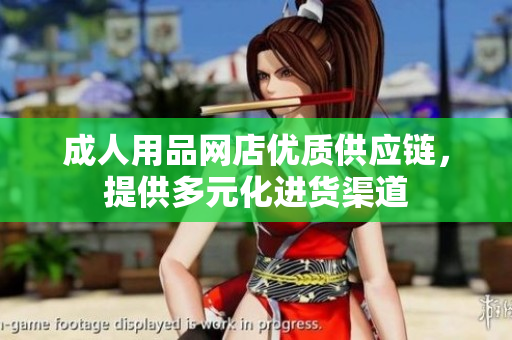 成人用品網(wǎng)店優(yōu)質(zhì)供應(yīng)鏈，提供多元化進貨渠道