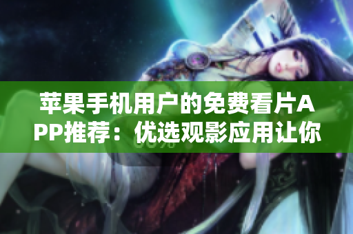 蘋果手機用戶的免費看片APP推薦：優(yōu)選觀影應用讓你盡享高清視界