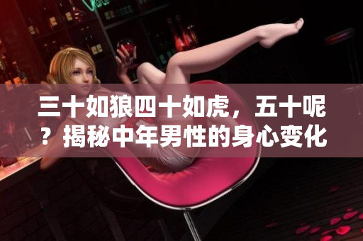 三十如狼四十如虎，五十呢？揭秘中年男性的身心變化與生活態(tài)度