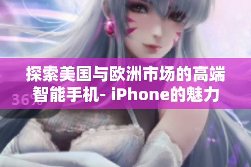 探索美國(guó)與歐洲市場(chǎng)的高端智能手機(jī)- iPhone的魅力