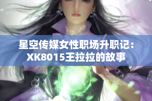 星空傳媒女性職場(chǎng)升職記：XK8015王拉拉的故事