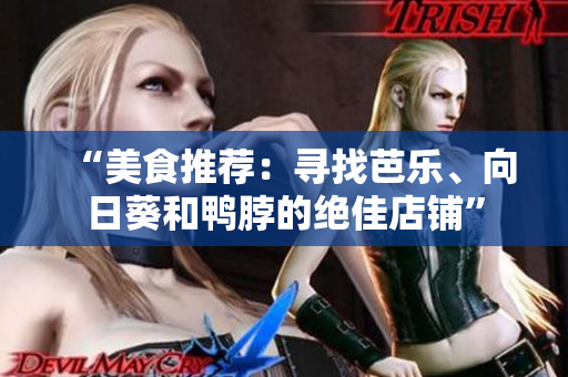 “美食推薦：尋找芭樂、向日葵和鴨脖的絕佳店鋪”