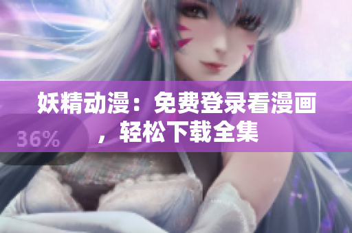 妖精動漫：免費登錄看漫畫，輕松下載全集