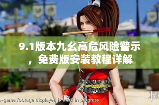 9.1版本九幺高危風(fēng)險警示，免費版安裝教程詳解