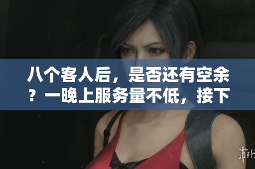 八個(gè)客人后，是否還有空余？一晚上服務(wù)量不低，接下來還能繼續(xù)嗎？