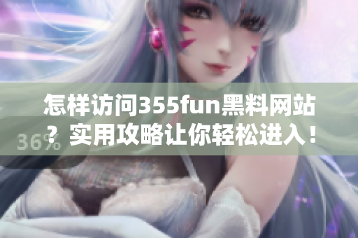 怎樣訪問355fun黑料網(wǎng)站？實(shí)用攻略讓你輕松進(jìn)入！