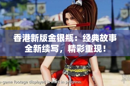 香港新版金銀瓶：經(jīng)典故事全新續(xù)寫，精彩重現(xiàn)！
