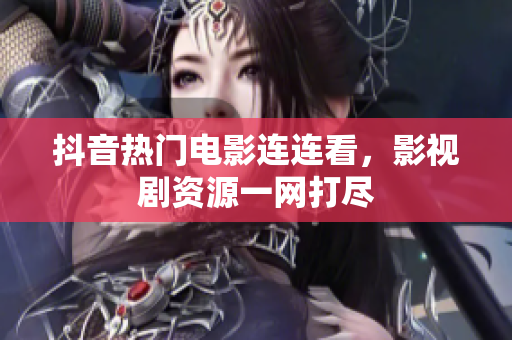 抖音熱門(mén)電影連連看，影視劇資源一網(wǎng)打盡