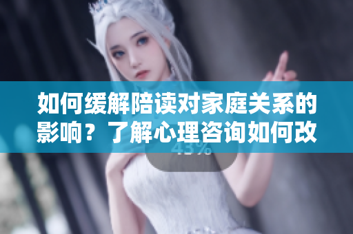 如何緩解陪讀對家庭關(guān)系的影響？了解心理咨詢?nèi)绾胃纳萍议L與孩子之間的關(guān)系
