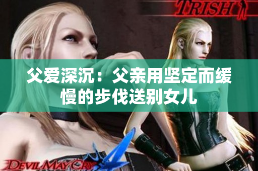 父愛深沉：父親用堅(jiān)定而緩慢的步伐送別女兒