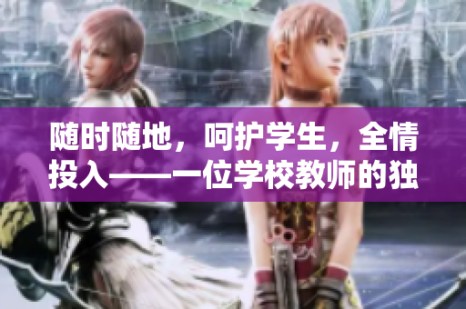 隨時(shí)隨地，呵護(hù)學(xué)生，全情投入——一位學(xué)校教師的獨(dú)特品質(zhì)