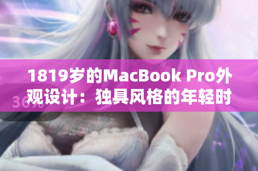 1819歲的MacBook Pro外觀設(shè)計(jì)：獨(dú)具風(fēng)格的年輕時(shí)尚感