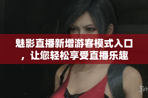 魅影直播新增游客模式入口，讓您輕松享受直播樂趣