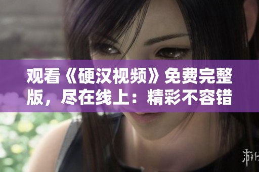 觀看《硬漢視頻》免費(fèi)完整版，盡在線上：精彩不容錯(cuò)過(guò)