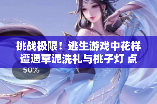 挑戰(zhàn)極限！逃生游戲中花樣遭遇草泥洗禮與桃子燈 點(diǎn)亮驚險(xiǎn)旅程