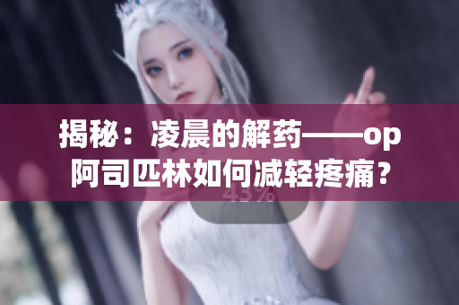 揭秘：凌晨的解藥——op阿司匹林如何減輕疼痛？