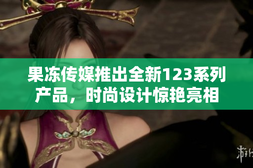 果凍傳媒推出全新123系列產(chǎn)品，時尚設(shè)計驚艷亮相