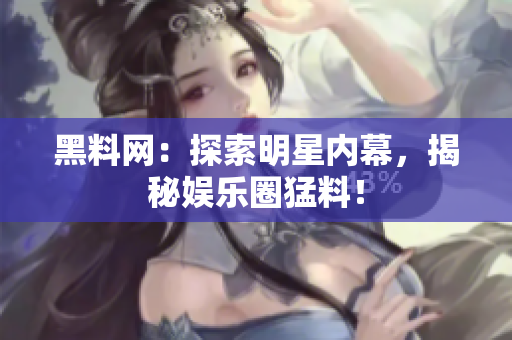 黑料網(wǎng)：探索明星內(nèi)幕，揭秘娛樂圈猛料！