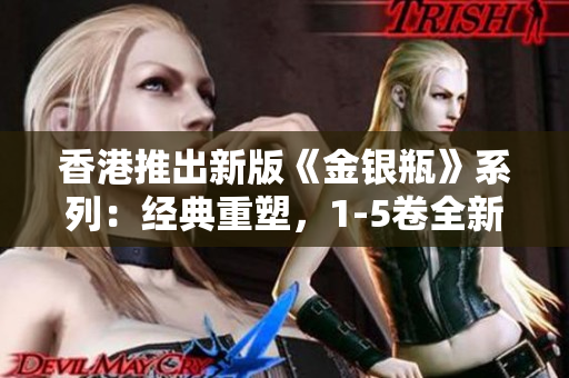 香港推出新版《金銀瓶》系列：經(jīng)典重塑，1-5卷全新呈現(xiàn)
