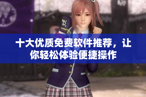 十大優(yōu)質(zhì)免費軟件推薦，讓你輕松體驗便捷操作